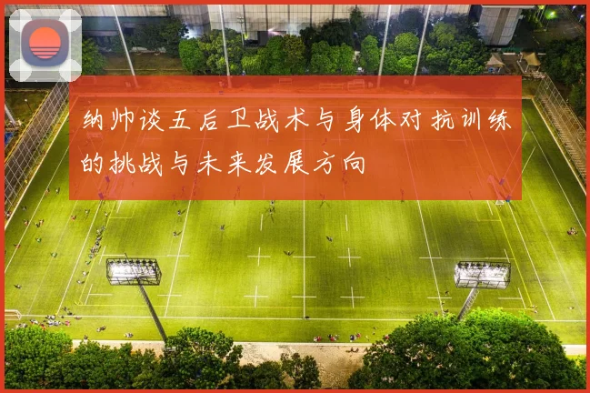 纳帅谈五后卫战术与身体对抗训练的挑战与未来发展方向
