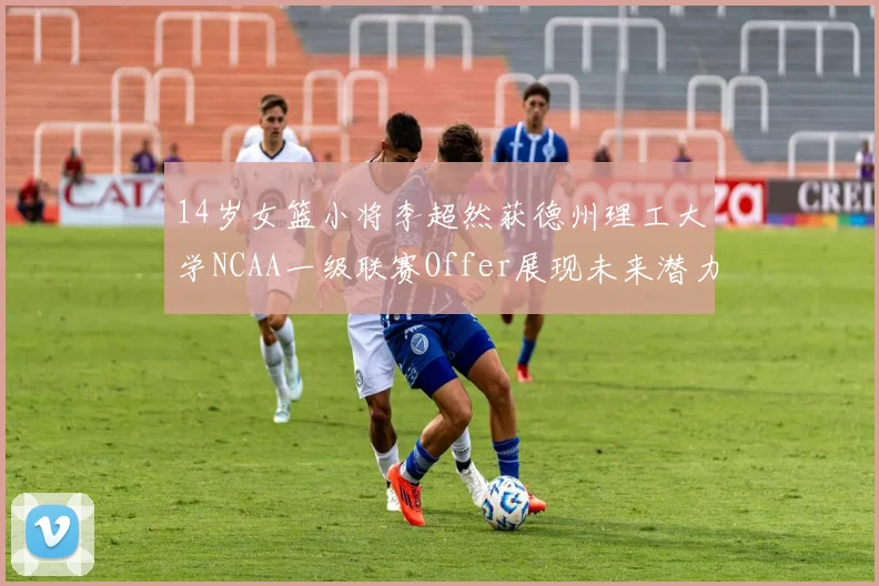 14岁女篮小将李超然获德州理工大学NCAA一级联赛Offer展现未来潜力
