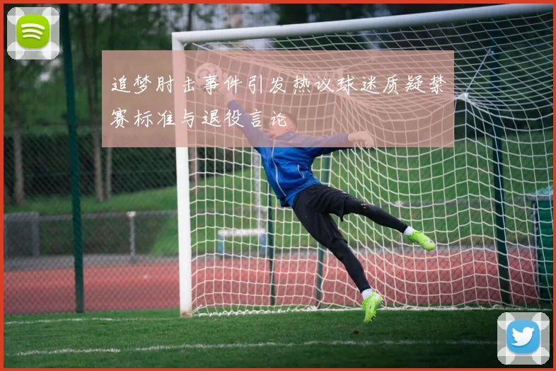 追梦肘击事件引发热议球迷质疑禁赛标准与退役言论