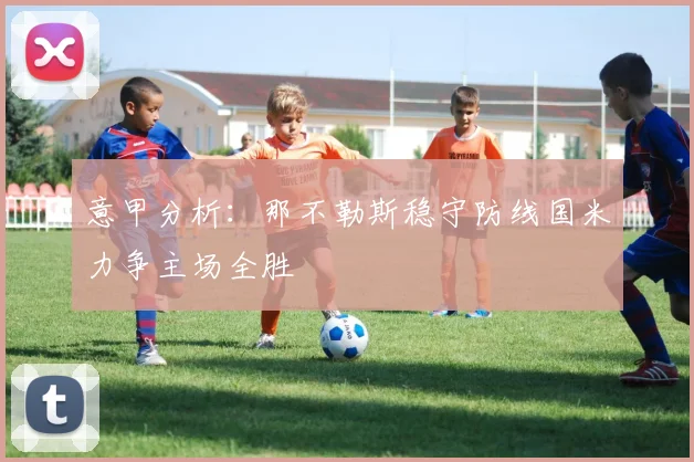意甲分析：那不勒斯稳守防线国米力争主场全胜